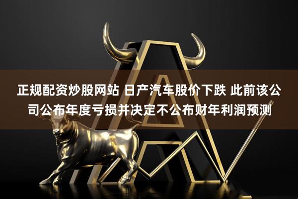 正规配资炒股网站 日产汽车股价下跌 此前该公司公布年度亏损并决定不公布财年利润预测