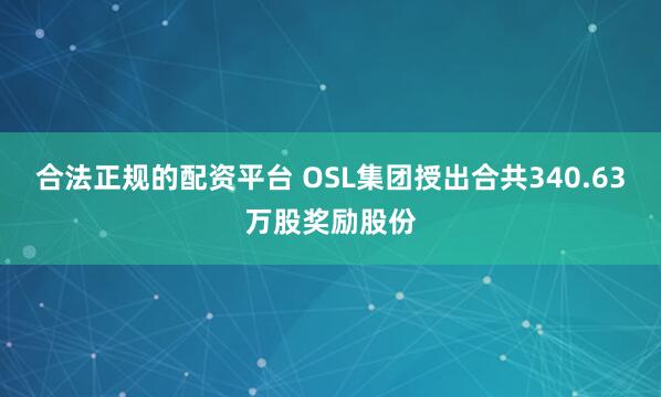 合法正规的配资平台 OSL集团授出合共340.63万股奖励股份