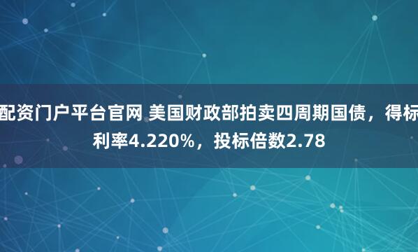 配资门户平台官网 美国财政部拍卖四周期国债，得标利率4.220%，投标倍数2.78