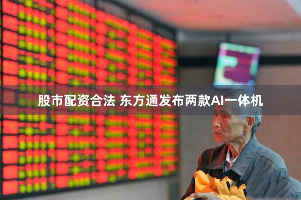 股市配资合法 东方通发布两款AI一体机