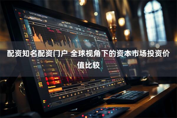 配资知名配资门户 全球视角下的资本市场投资价值比较