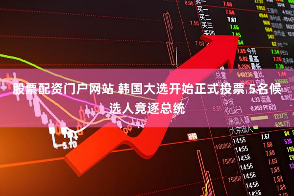 股票配资门户网站 韩国大选开始正式投票 5名候选人竞逐总统