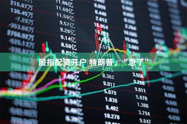 股指配资开户 特朗普，“急了”