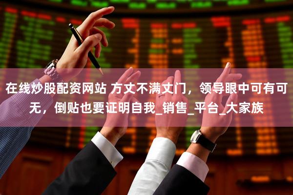 在线炒股配资网站 方丈不满丈门，领导眼中可有可无，倒贴也要证明自我_销售_平台_大家族