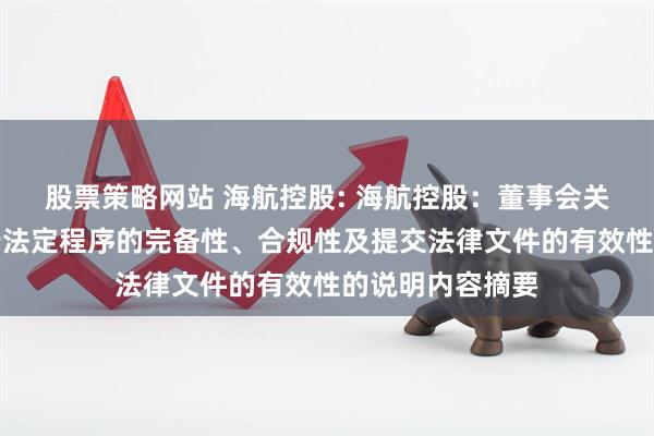 股票策略网站 海航控股: 海航控股：董事会关于本次交易履行法定程序的完备性、合规性及提交法律文件的有效性的说明内容摘要