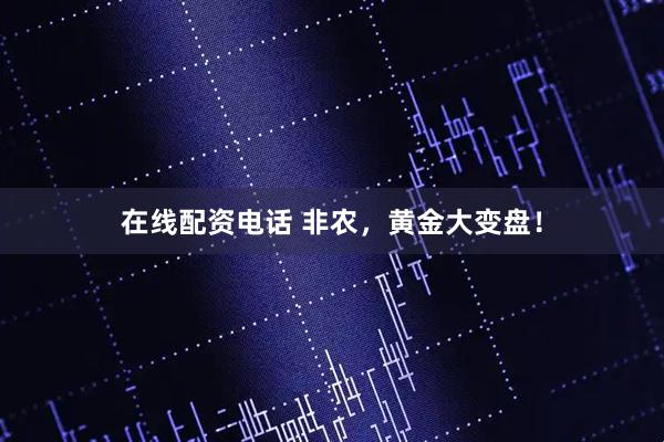 在线配资电话 非农，黄金大变盘！