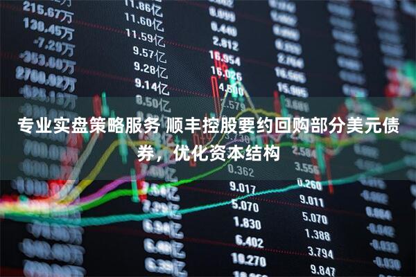 专业实盘策略服务 顺丰控股要约回购部分美元债券，优化资本结构