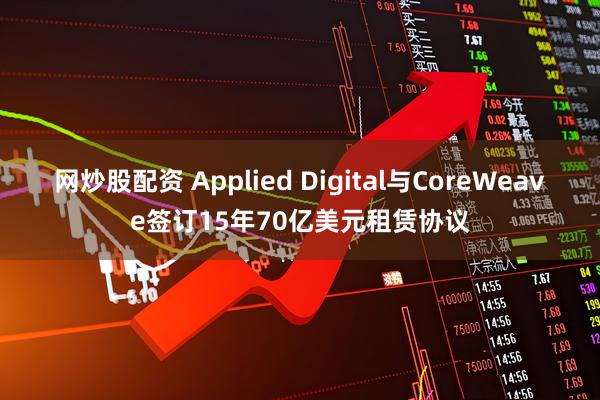 网炒股配资 Applied Digital与CoreWeave签订15年70亿美元租赁协议