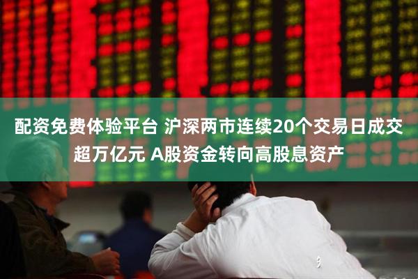 配资免费体验平台 沪深两市连续20个交易日成交超万亿元 A股资金转向高股息资产