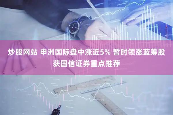 炒股网站 申洲国际盘中涨近5% 暂时领涨蓝筹股获国信证券重点推荐
