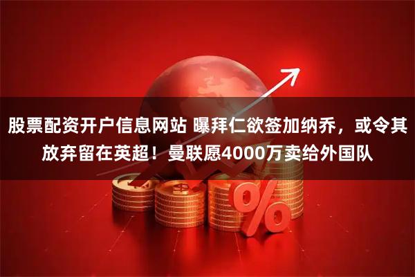 股票配资开户信息网站 曝拜仁欲签加纳乔，或令其放弃留在英超！曼联愿4000万卖给外国队